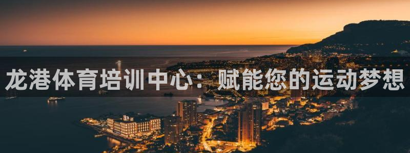 焦点娱乐官方网站下载手机版：龙港体育培训中心：赋能您
