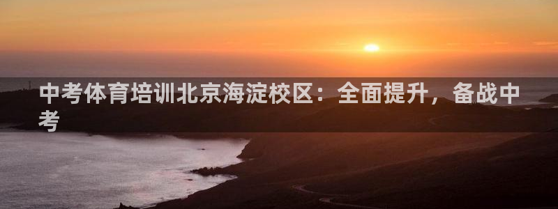 焦点娱乐营7O777：中考体育培训北京海淀校区：全面