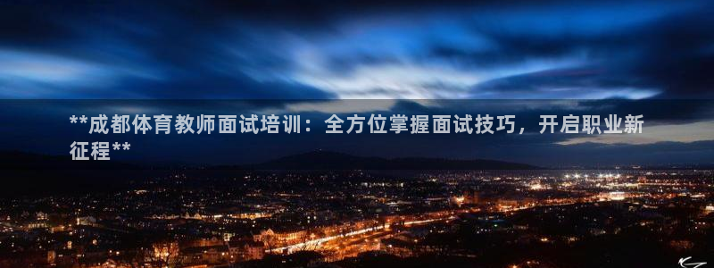 焦点娱乐官方网站首页入口：**成都体育教师面试培训：