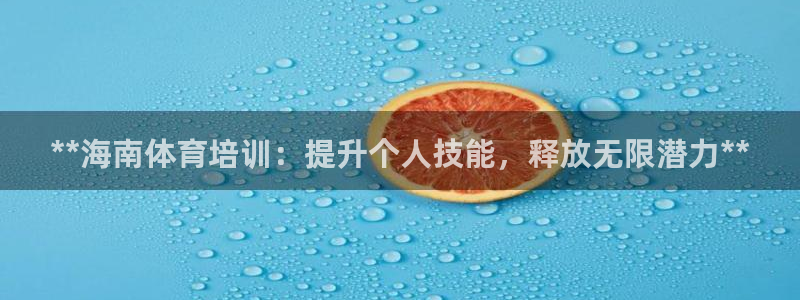 焦点娱乐平台客服热线：**海南体育培训：提升个人技能