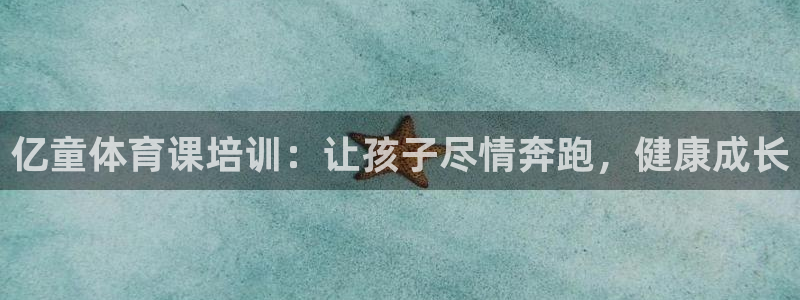 焦点娱乐官网下载安装苹果版：亿童体育课培训：让孩子尽