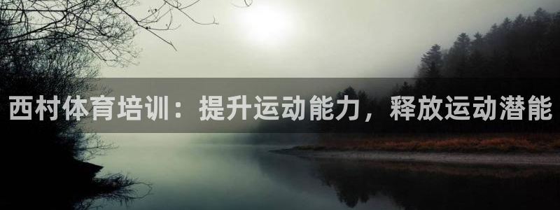焦点娱乐平台留7O777：西村体育培训：提升运动能力