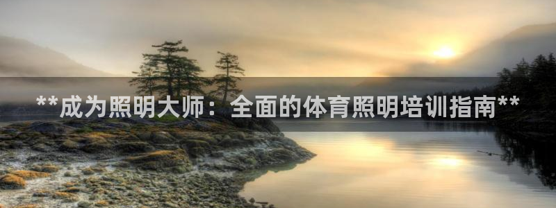 焦点娱乐陈江河：**成为照明大师：全面的体育照明培训