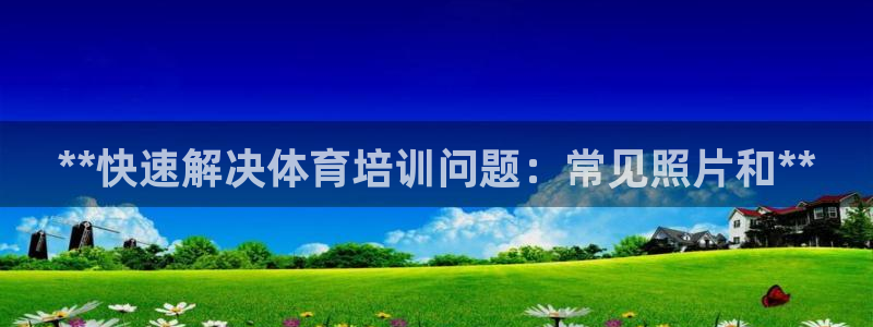 焦点娱乐平台：**快速解决体育培训问题：常见照片和*
