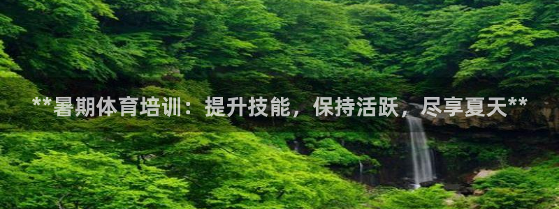 焦点娱乐可以解封银行卡吗：**暑期体育培训：提升技能