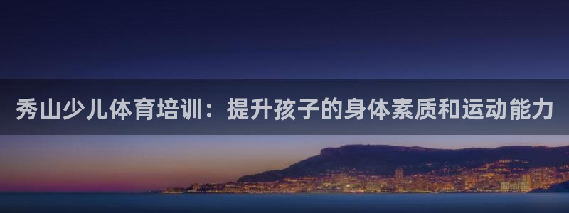 焦点娱乐加速器：秀山少儿体育培训：提升孩子的身体素质