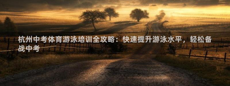 焦点娱乐总代理：杭州中考体育游泳培训全攻略：快速提升