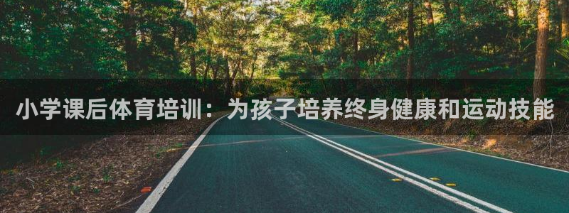 焦点娱乐平台新7O777：小学课后体育培训：为孩子培