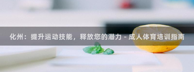 焦点娱乐网站下载地址大全：化州：提升运动技能，释放您