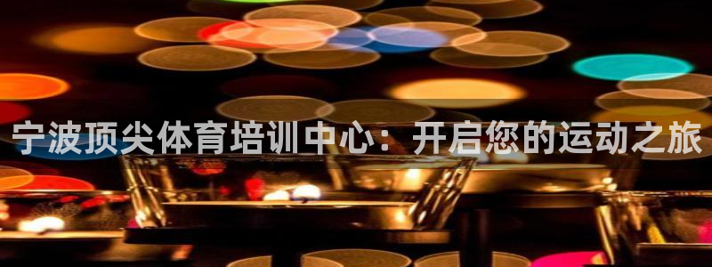 焦点娱乐公司：宁波顶尖体育培训中心：开启您的运动之旅