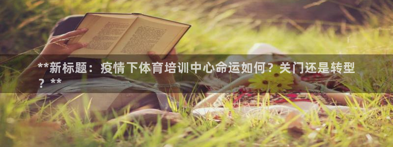 焦点娱乐如何注册账号：**新标题：疫情下体育培训中心