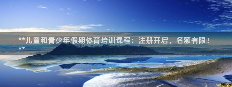 焦点娱乐官方网站下载安装：**儿童和青少年假期体育培训课程：