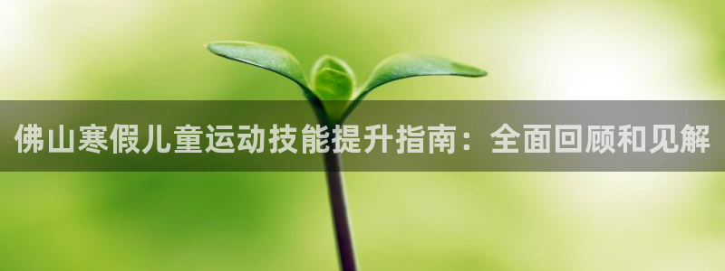 焦点娱乐和门徒娱乐提款到账快吗：佛山寒假儿童运动技能