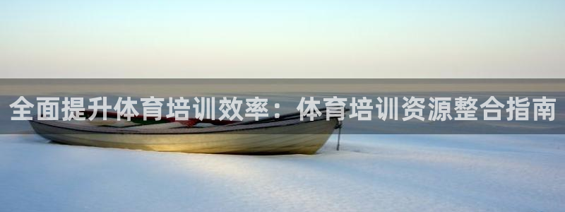 焦点娱乐平台章7O777：全面提升体育培训效率：体育