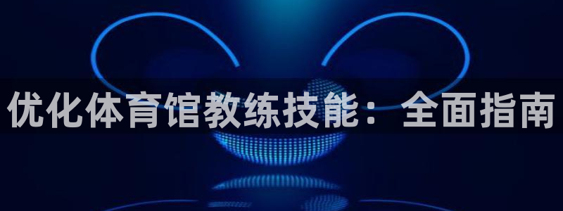 焦点娱乐app下载苹果版：优化体育馆教练技能：全面指
