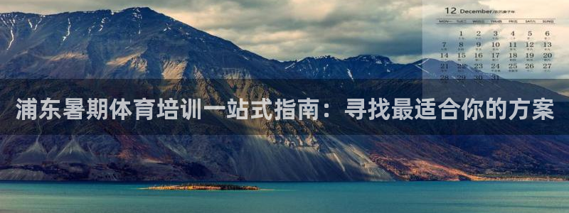 焦点娱乐家 5O6917 焦点：浦东暑期体育培训一站式指南：