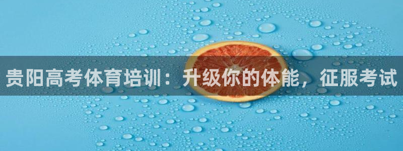 焦点娱乐平台注册账号：贵阳高考体育培训：升级你的体能