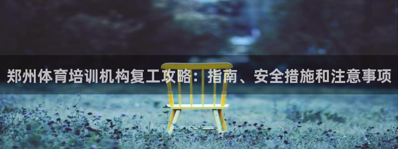 焦点娱乐官网下载安装：郑州体育培训机构复工攻略：指南