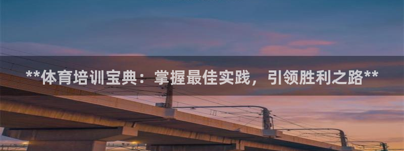 焦点娱乐平台注册账号安全吗：**体育培训宝典：掌握最