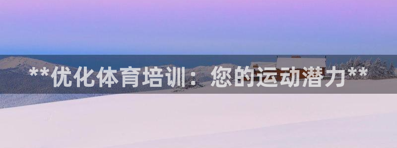 焦点娱乐平台客服电话：**优化体育培训：您的运动潜力