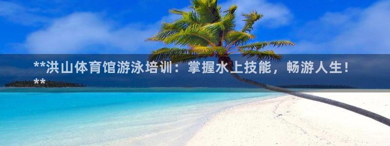 焦点娱乐平台账号在哪注册的：**洪山体育馆游泳培训：