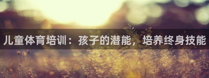 焦点娱乐官方网站下载安装：儿童体育培训：孩子的潜能，