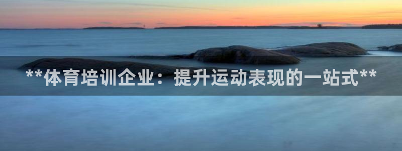焦点娱乐平台账号在哪注册：**体育培训企业：提升运动