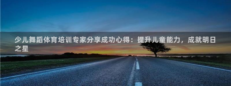 焦点娱乐app下载安装方式最新：少儿舞蹈体育培训专家