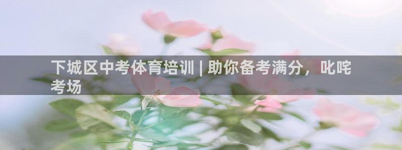 焦点娱乐直属：下城区中考体育培训 | 助你备考满分，
