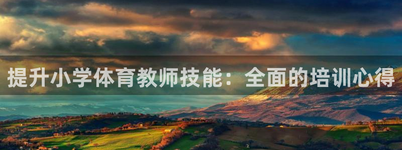 焦点娱乐下载手机版安装：提升小学体育教师技能：全面的培训心得