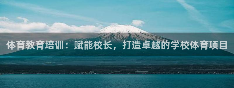 焦点娱乐说说句子：体育教育培训：赋能校长，打造卓越的学校体育