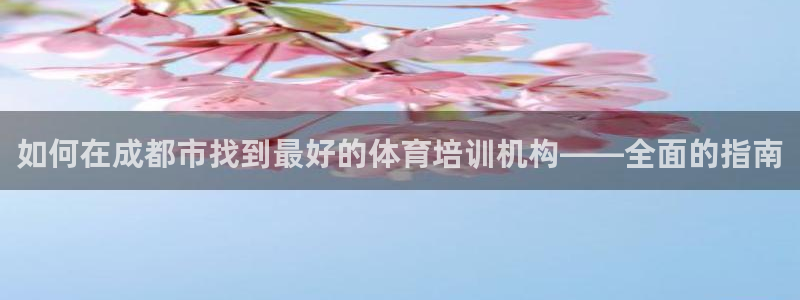 焦点娱乐营7O777：如何在成都市找到最好的体育培训