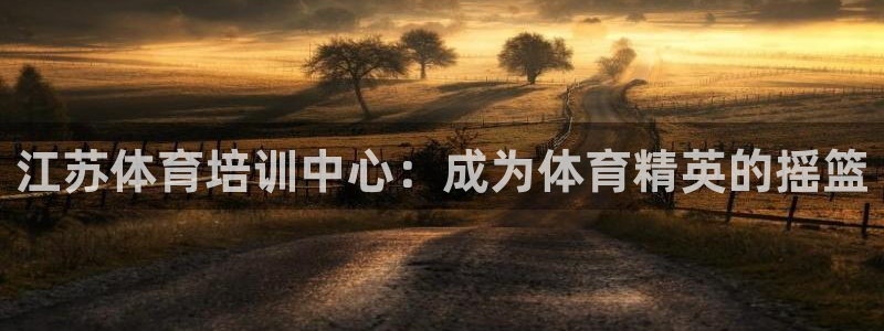 焦点娱乐会所：江苏体育培训中心：成为体育精英的摇篮