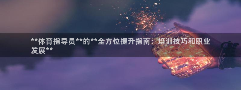 焦点娱乐官网首页下载安装：**体育指导员**的**全
