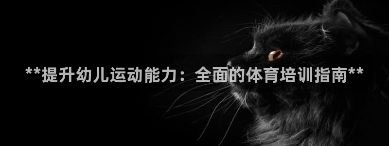 焦点娱乐家 5O6917 焦点：**提升幼儿运动能力