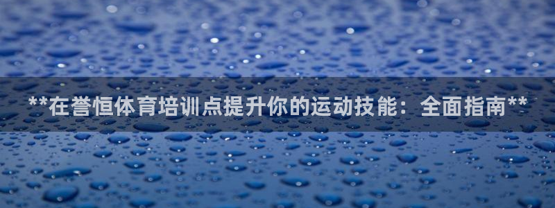 焦点娱乐官方网站首页入口下载：**在誉恒体育培训点提