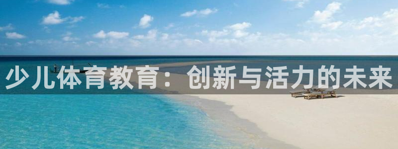 焦点娱乐平台总代理开户：少儿体育教育：创新与活力的未