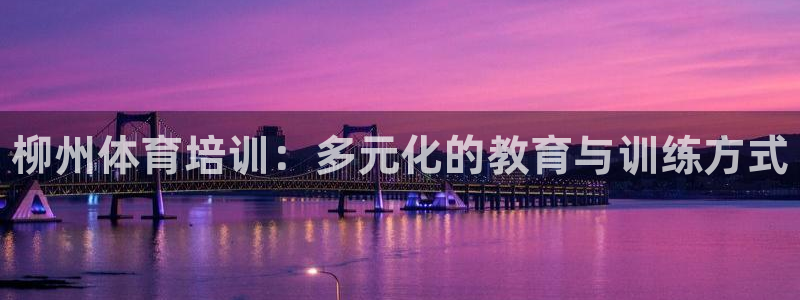 焦点娱乐网站下载地址在哪：柳州体育培训：多元化的教育与训练方