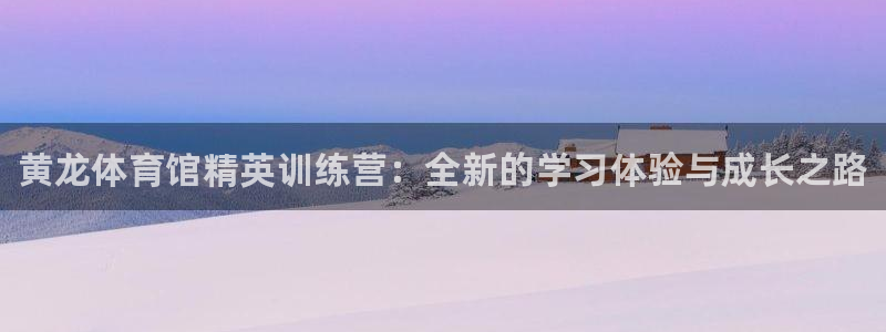 焦点娱乐平台玩法官方导师：黄龙体育馆精英训练营：全新